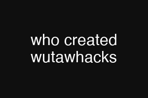who created wutawhacks